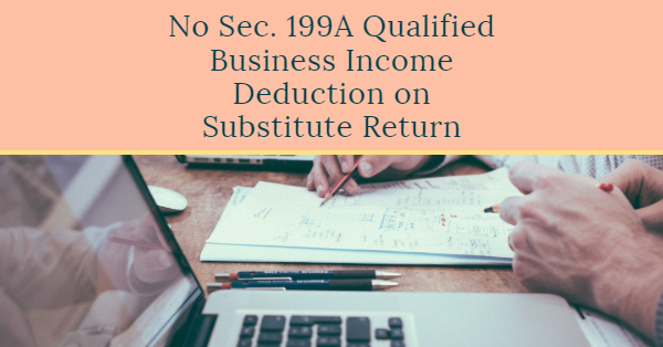§199A QBI Deduction on IRS-Prepared Substitute Return Not Allowed