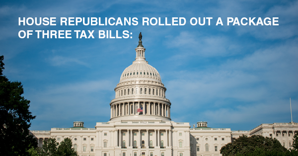 HOUSE REPUBLICANS ROLLED OUT A PACKAGE OF THREE TAX BILLS: