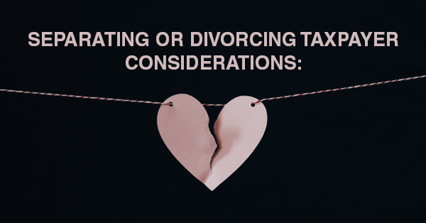 SEPARATING OR DIVORCING TAXPAYER CONSIDERATIONS:
