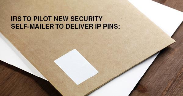 IRS TO PILOT NEW SECURITY SELF-MAILER TO DELIVER IP PINS: