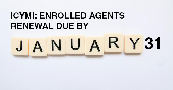 ICYMI: ENROLLED AGENTS RENEWAL DUE BY JANUARY 31