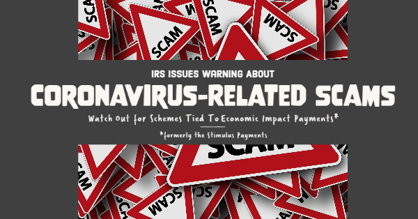 IRS Issues Warning About Coronavirus-Related Scams; Watch Out for Schemes Tied To Economic Impact Payments (formerly the Stimulus Payments)