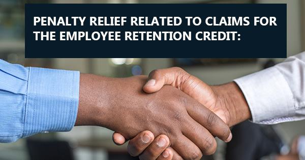 PENALTY RELIEF RELATED TO CLAIMS FOR THE EMPLOYEE RETENTION CREDIT: 