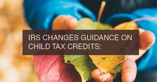 IRS CHANGES GUIDANCE ON CHILD TAX CREDITS: