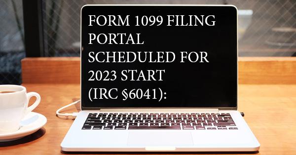 FORM 1099 FILING PORTAL SCHEDULED FOR 2023 START (IRC §6041):
