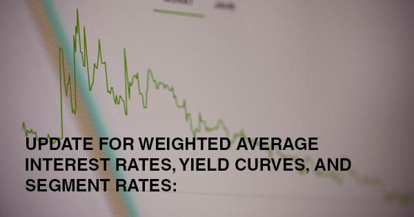 UPDATE FOR WEIGHTED AVERAGE INTEREST RATES, YIELD CURVES, AND SEGMENT RATES: