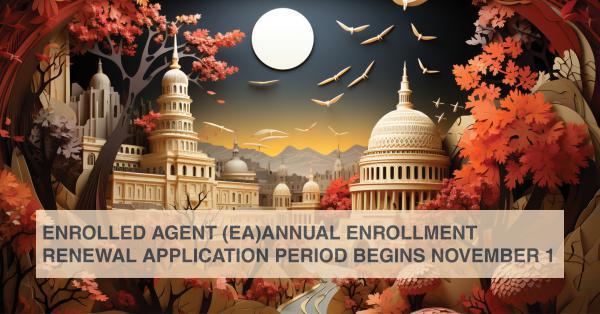 ENROLLED AGENT (EA)ANNUAL ENROLLMENT RENEWAL APPLICATION PERIOD BEGINS NOVEMBER 1