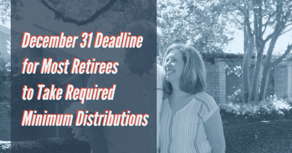 Most Retirees December 31 Deadline for Required Minimum Distributions
