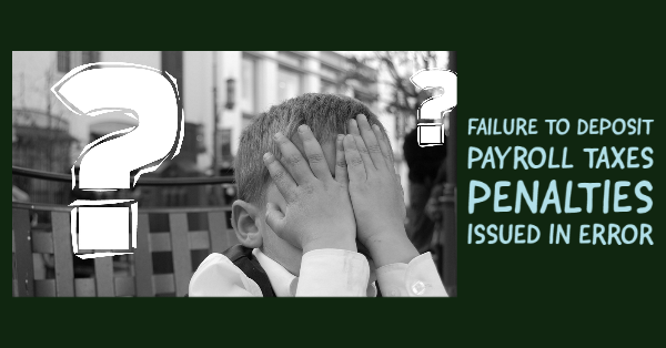 Failure to Deposit Payroll Taxes Penalties Issued in Error