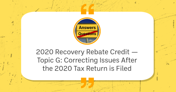 2020 Recovery Rebate Credit — Topic G: Correcting Issues After the 2020 Tax Return is Filed