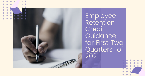 Employee Retention Credit Guidance for First Two Quarters of 2021