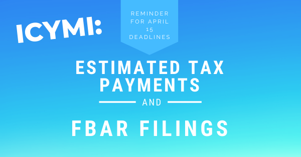 ICYMI: Reminder for April 15 Deadlines – Estimated Tax Payments and FBAR Filings