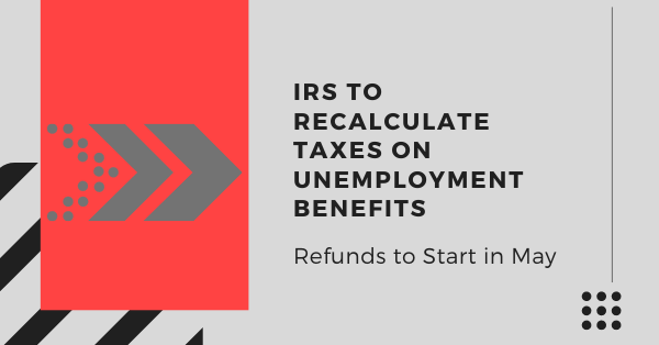 IRS to Recalculate Taxes on Unemployment Benefits; Refunds to Start in May