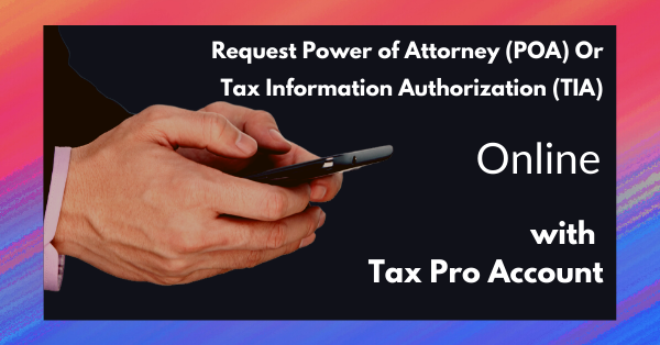Request Power of Attorney (POA) Or Tax Information Authorization (TIA) Online With Tax Pro Account (IRC §7527A)