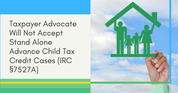 Taxpayer Advocate Will Not Accept Stand Alone Advance Child Tax Credit Cases (IRC §7527A)
