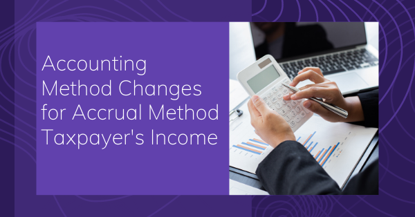 Accounting Method Changes for Accrual Method Taxpayer's Income