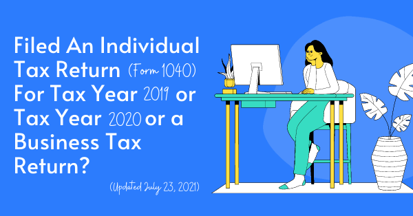 Filed An Individual Tax Return (Form 1040) For Tax Year 2019 or Tax Year 2020 or a Business Tax Return? (Updated July 23, 2021)