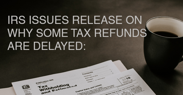 IRS ISSUES RELEASE ON WHY SOME TAX REFUNDS ARE DELAYED