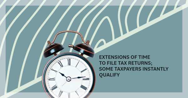 EXTENSIONS OF TIME TO FILE TAX RETURNS; SOME TAXPAYERS INSTANTLY QUALIFY