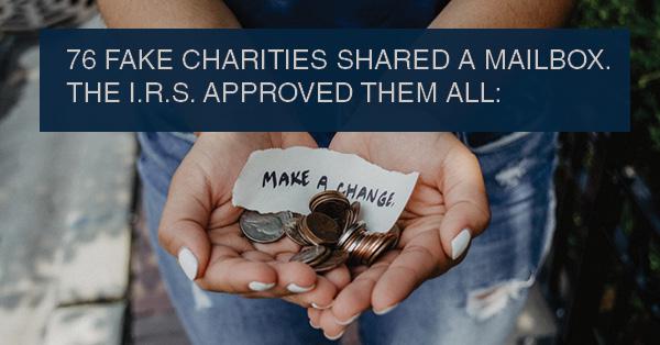 76 FAKE CHARITIES SHARED A MAILBOX. THE I.R.S. APPROVED THEM ALL: