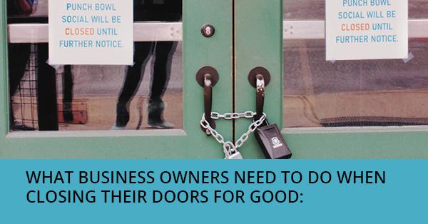 WHAT BUSINESS OWNERS NEED TO DO WHEN CLOSING THEIR DOORS FOR GOOD: