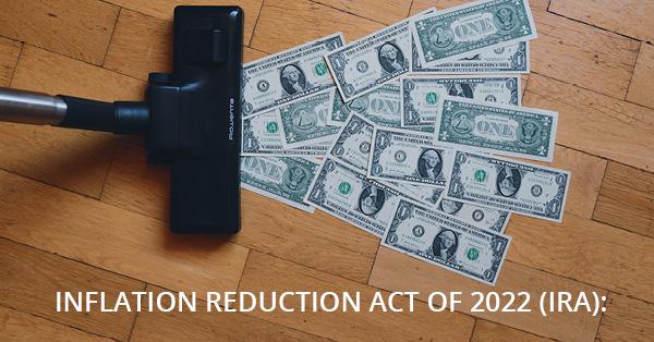 INFLATION REDUCTION ACT OF 2022 (IRA):