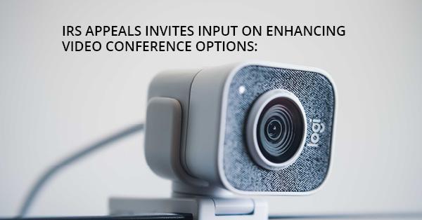 IRS APPEALS INVITES INPUT ON ENHANCING VIDEO CONFERENCE OPTIONS: