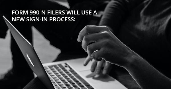 FORM 990-N FILERS WILL USE A NEW SIGN-IN PROCESS: