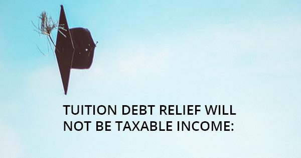 TUITION DEBT RELIEF WILL NOT BE TAXABLE INCOME: