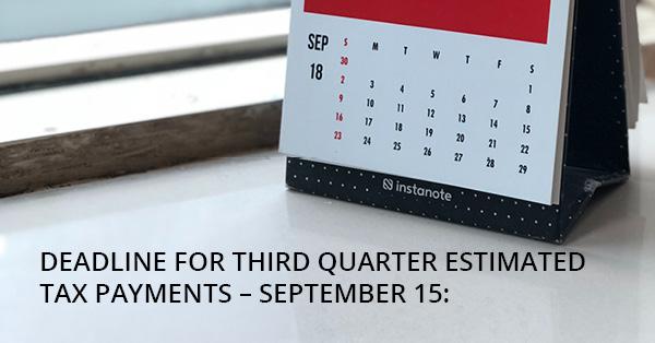 DEADLINE FOR THIRD QUARTER ESTIMATED TAX PAYMENTS – SEPTEMBER 15: