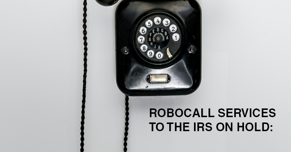 ROBOCALL SERVICES TO THE IRS ON HOLD: