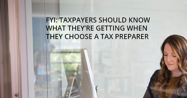 FYI: TAXPAYERS SHOULD KNOW WHAT THEY’RE GETTING WHEN THEY CHOOSE A TAX PREPARER