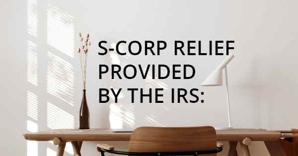 S-CORP RELIEF PROVIDED BY THE IRS: