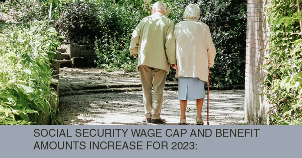SOCIAL SECURITY WAGE CAP AND BENEFIT AMOUNTS INCREASE FOR 2023: