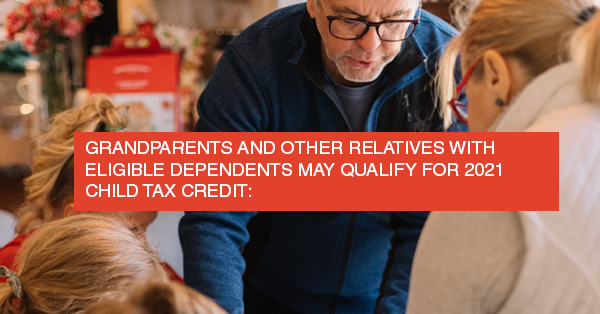GRANDPARENTS AND OTHER RELATIVES WITH ELIGIBLE DEPENDENTS MAY QUALIFY FOR 2021 CHILD TAX CREDIT: