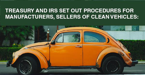 TREASURY AND IRS SET OUT PROCEDURES FOR MANUFACTURERS, SELLERS OF CLEAN VEHICLES: