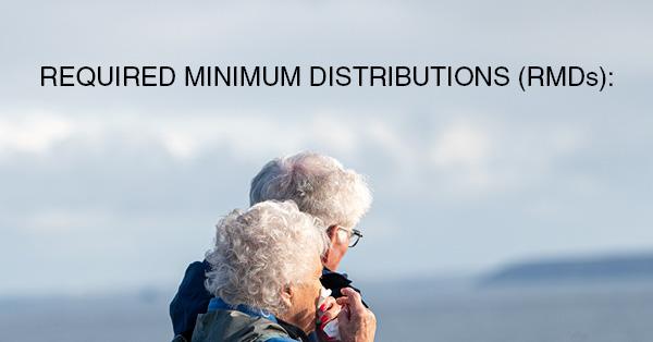 REQUIRED MINIMUM DISTRIBUTIONS (RMDs):