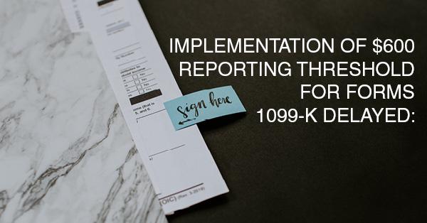 IMPLEMENTATION OF $600 REPORTING THRESHOLD FOR FORMS 1099-K DELAYED:
