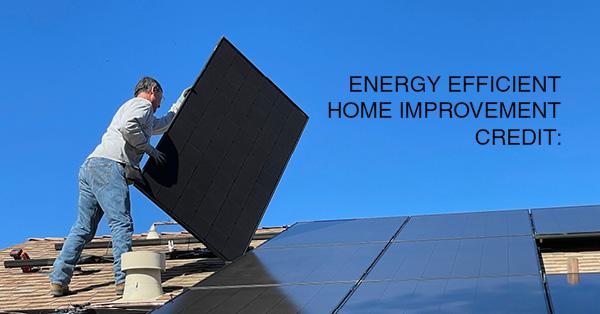 ENERGY EFFICIENT HOME IMPROVEMENT CREDIT: