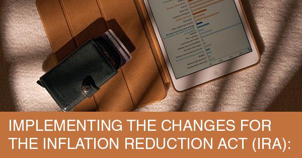 IMPLEMENTING THE CHANGES FOR THE INFLATION REDUCTION ACT (IRA):