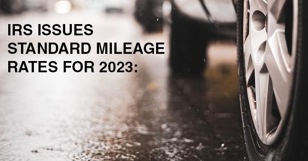 IRS ISSUES STANDARD MILEAGE RATES FOR 2023: