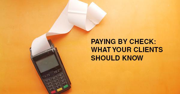 PAYING BY CHECK: WHAT YOUR CLIENTS SHOULD KNOW