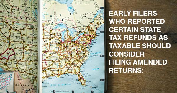 EARLY FILERS WHO REPORTED CERTAIN STATE TAX REFUNDS AS TAXABLE SHOULD CONSIDER FILING AMENDED RETURNS: