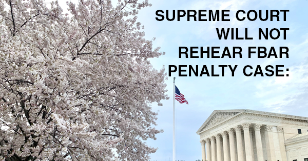 SUPREME COURT WILL NOT REHEAR FBAR PENALTY CASE:
