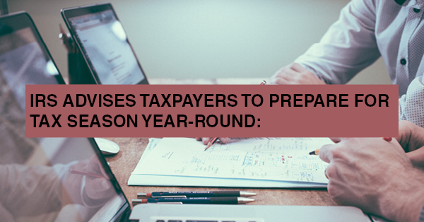 IRS ADVISES TAXPAYERS TO PREPARE FOR TAX SEASON YEAR-ROUND:
