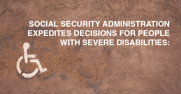 SOCIAL SECURITY ADMINISTRATION EXPEDITES DECISIONS FOR PEOPLE WITH SEVERE DISABILITIES: