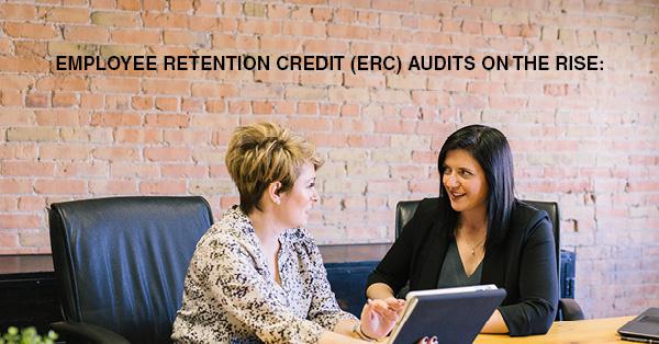 EMPLOYEE RETENTION CREDIT (ERC) AUDITS ON THE RISE: