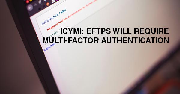 ICYMI: EFTPS WILL REQUIRE MULTI-FACTOR AUTHENTICATION