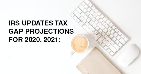 IRS UPDATES TAX GAP PROJECTIONS FOR 2020, 2021