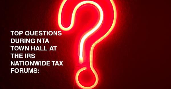 TOP QUESTIONS DURING NTA TOWN HALL AT THE IRS NATIONWIDE TAX FORUMS: